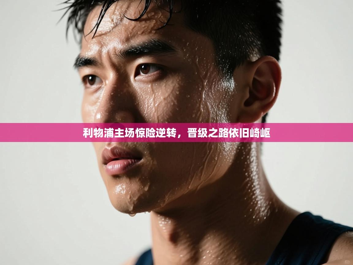 利物浦主场惊险逆转，晋级之路依旧崎岖  第2张