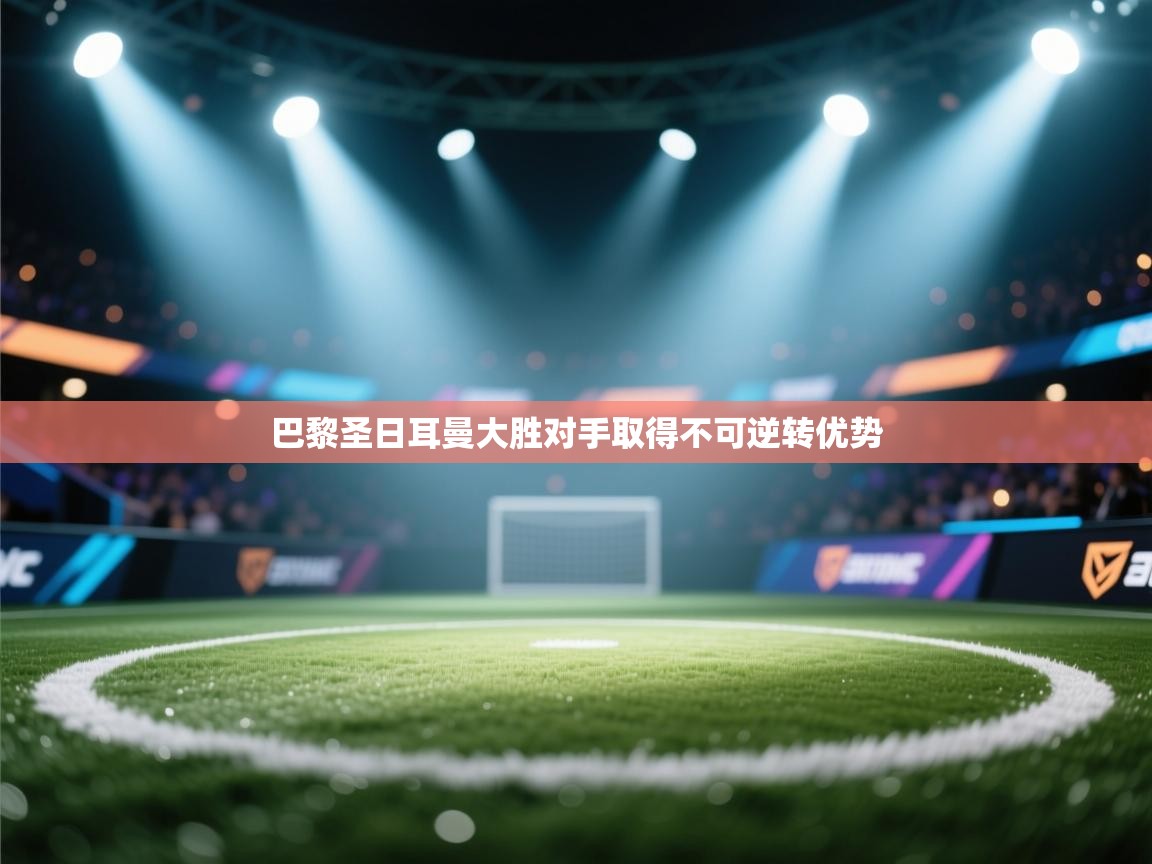 巴黎圣日耳曼大胜对手取得不可逆转优势  第1张