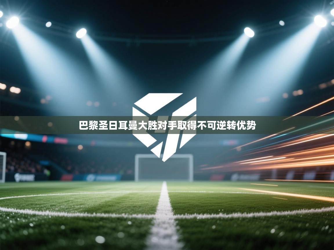 巴黎圣日耳曼大胜对手取得不可逆转优势  第2张