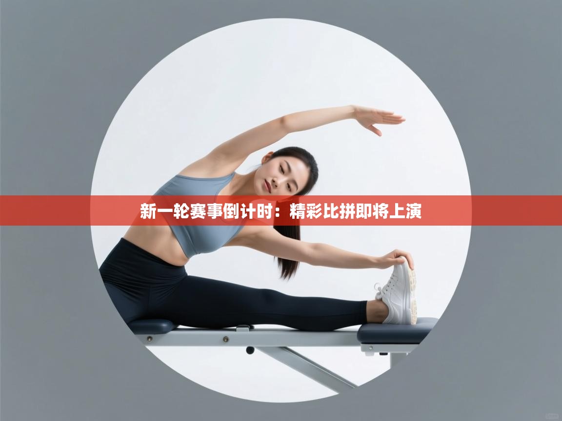 新一轮赛事倒计时：精彩比拼即将上演  第2张